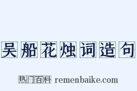 吴船花烛词造句是什么意思的图片